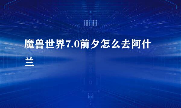 魔兽世界7.0前夕怎么去阿什兰