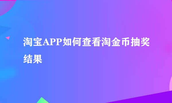 淘宝APP如何查看淘金币抽奖结果