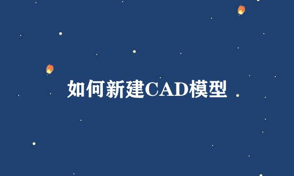 如何新建CAD模型