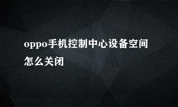 oppo手机控制中心设备空间怎么关闭