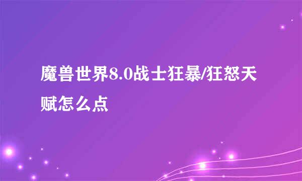 魔兽世界8.0战士狂暴/狂怒天赋怎么点