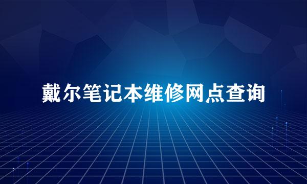 戴尔笔记本维修网点查询