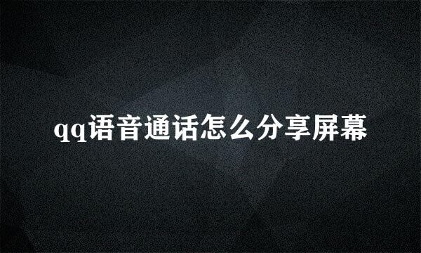 qq语音通话怎么分享屏幕