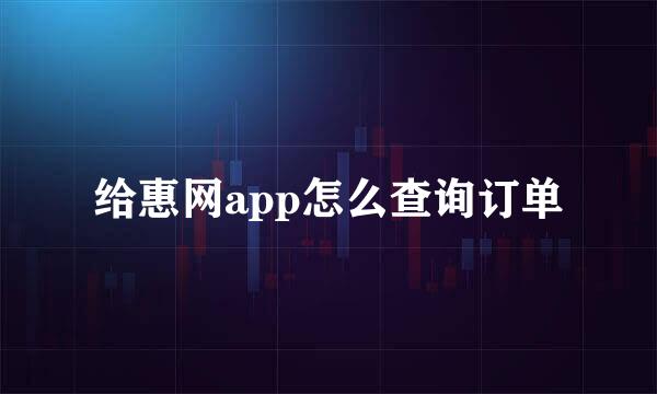 给惠网app怎么查询订单