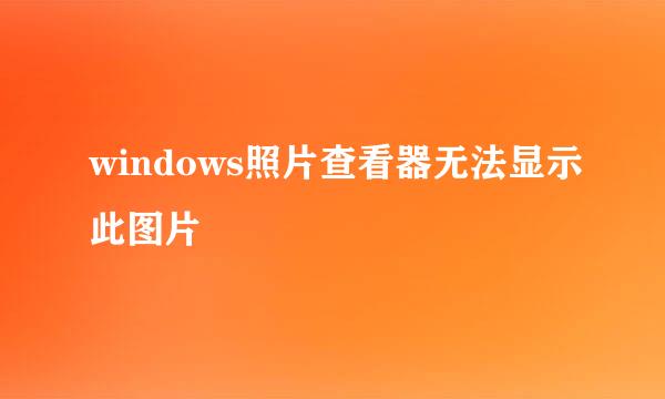 windows照片查看器无法显示此图片