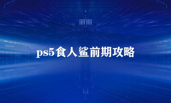 ps5食人鲨前期攻略