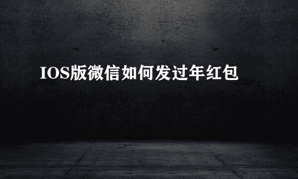 IOS版微信如何发过年红包