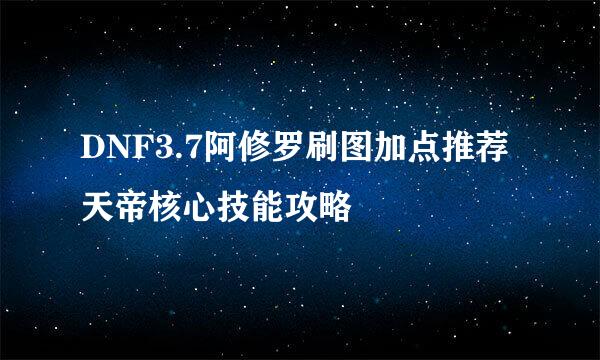 DNF3.7阿修罗刷图加点推荐 天帝核心技能攻略