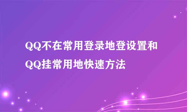 QQ不在常用登录地登设置和QQ挂常用地快速方法