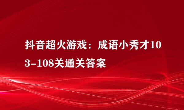 抖音超火游戏：成语小秀才103-108关通关答案
