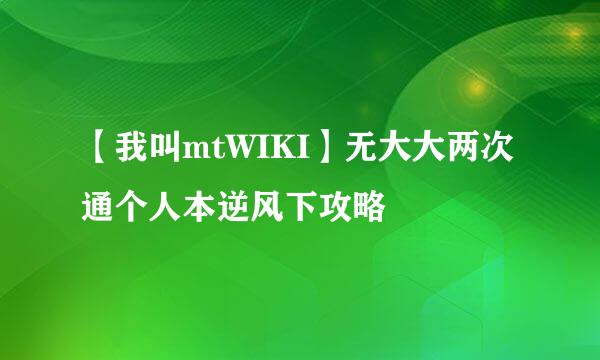 【我叫mtWIKI】无大大两次通个人本逆风下攻略