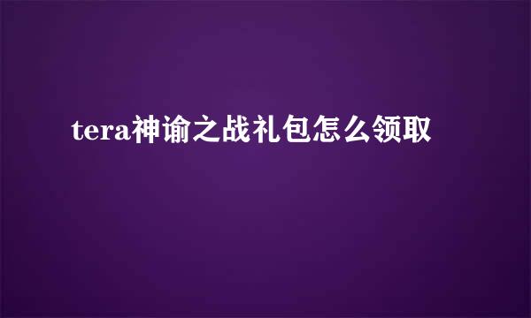 tera神谕之战礼包怎么领取