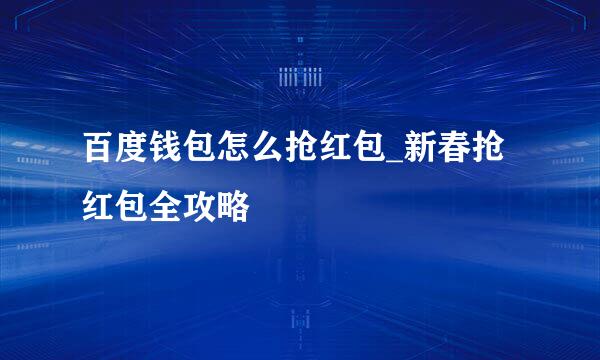 百度钱包怎么抢红包_新春抢红包全攻略