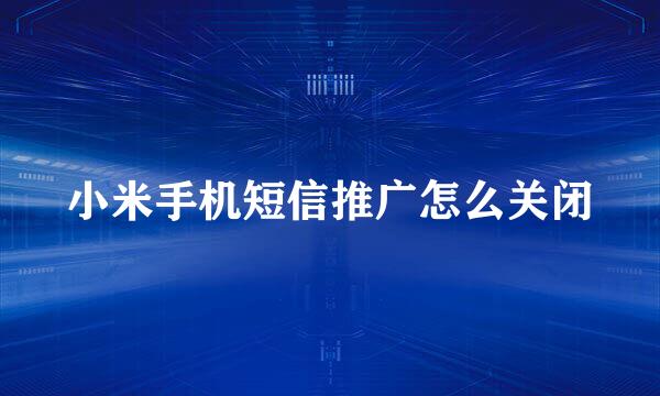 小米手机短信推广怎么关闭