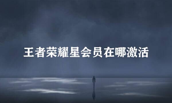 王者荣耀星会员在哪激活