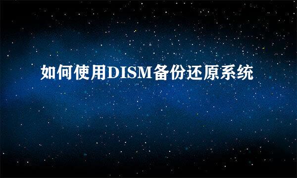 如何使用DISM备份还原系统