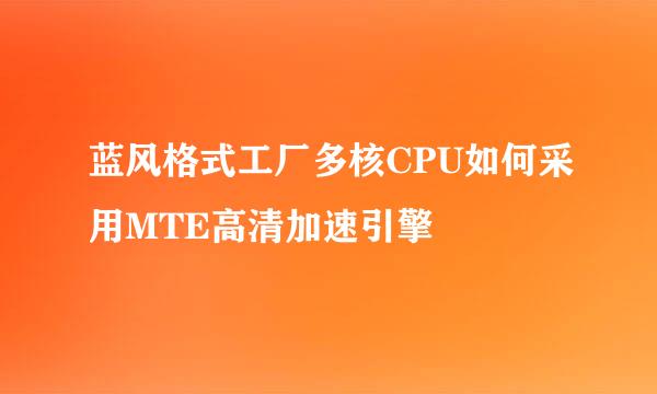 蓝风格式工厂多核CPU如何采用MTE高清加速引擎