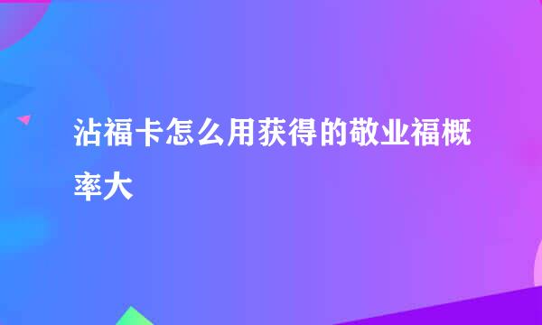 沾福卡怎么用获得的敬业福概率大