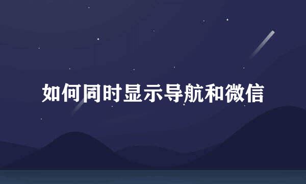 如何同时显示导航和微信