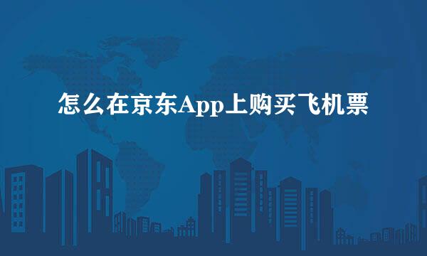 怎么在京东App上购买飞机票