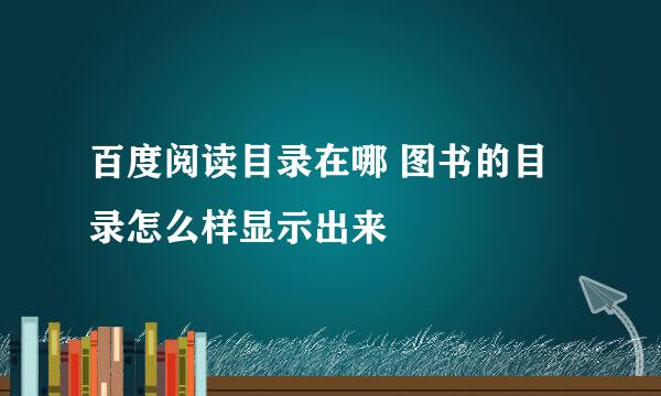 百度阅读目录在哪 图书的目录怎么样显示出来