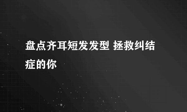 盘点齐耳短发发型 拯救纠结症的你