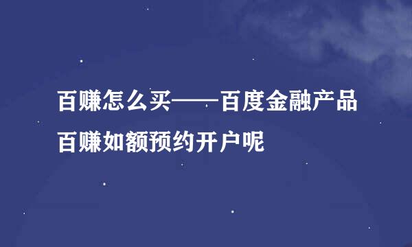 百赚怎么买——百度金融产品百赚如额预约开户呢