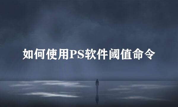 如何使用PS软件阈值命令