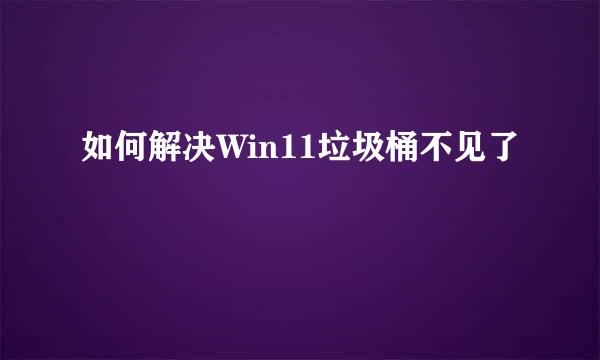 如何解决Win11垃圾桶不见了