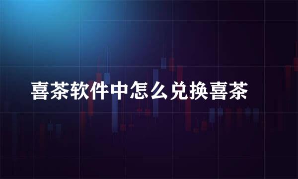 喜茶软件中怎么兑换喜茶劵