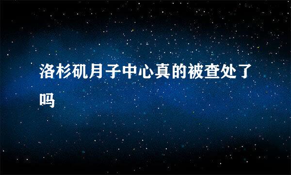 洛杉矶月子中心真的被查处了吗