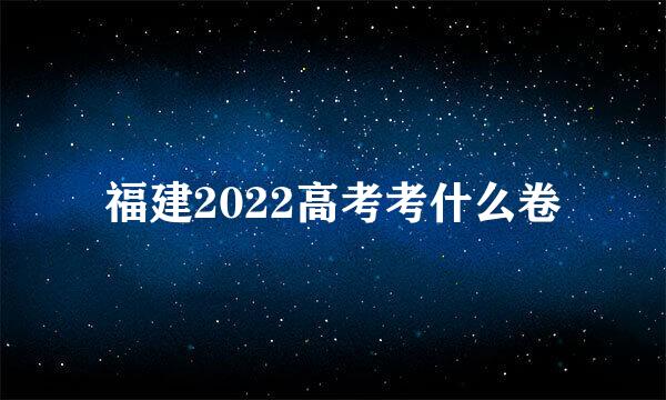 福建2022高考考什么卷