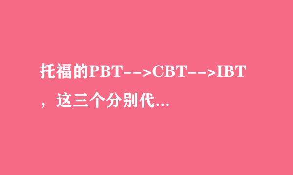 托福的PBT-->CBT-->IBT，这三个分别代表什么意思？谢谢