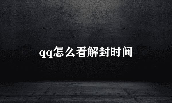 qq怎么看解封时间