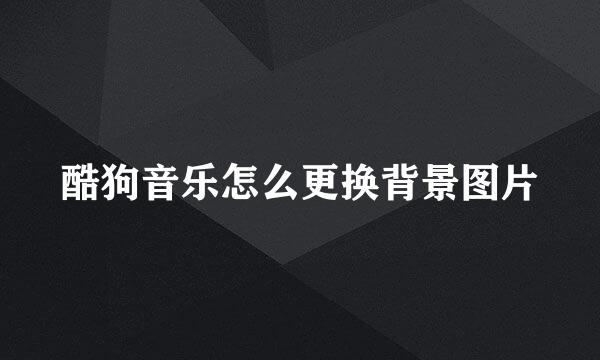 酷狗音乐怎么更换背景图片