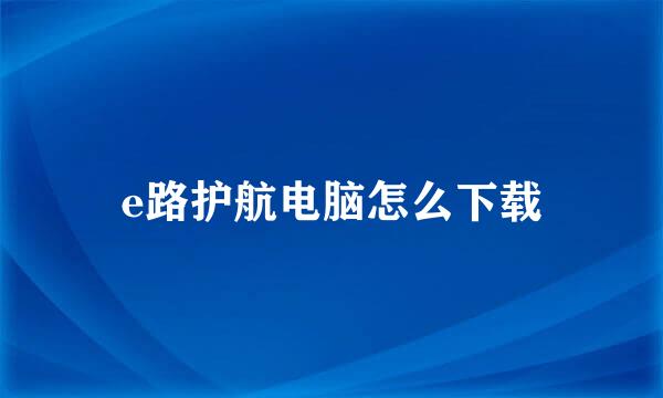 e路护航电脑怎么下载