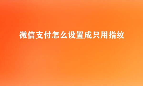 微信支付怎么设置成只用指纹