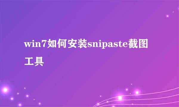 win7如何安装snipaste截图工具