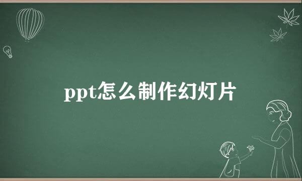 ppt怎么制作幻灯片