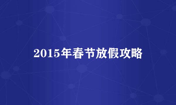 2015年春节放假攻略