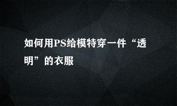 如何用PS给模特穿一件“透明”的衣服