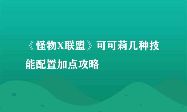 《怪物X联盟》可可莉几种技能配置加点攻略