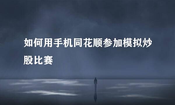 如何用手机同花顺参加模拟炒股比赛