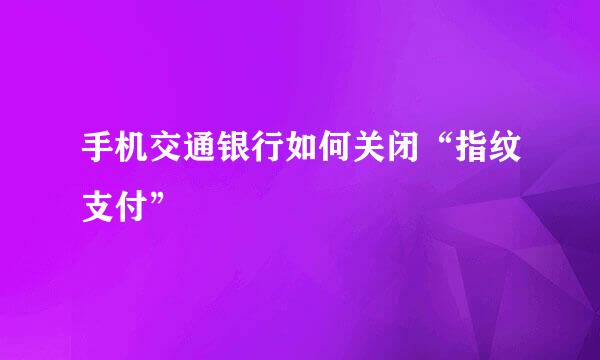 手机交通银行如何关闭“指纹支付”