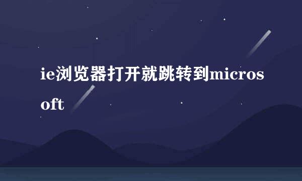 ie浏览器打开就跳转到microsoft