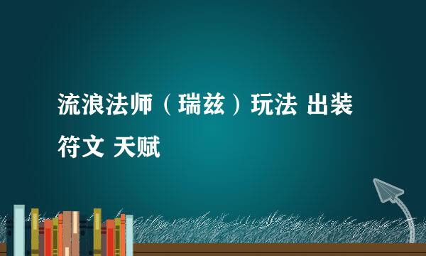 流浪法师（瑞兹）玩法 出装 符文 天赋