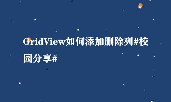 GridView如何添加删除列#校园分享#