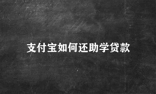 支付宝如何还助学贷款