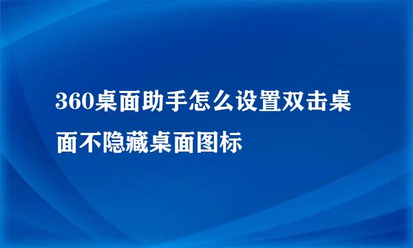 360桌面助手怎么设置双击桌面不隐藏桌面图标