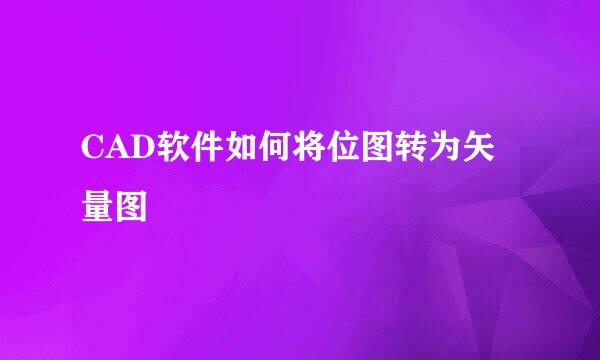 CAD软件如何将位图转为矢量图